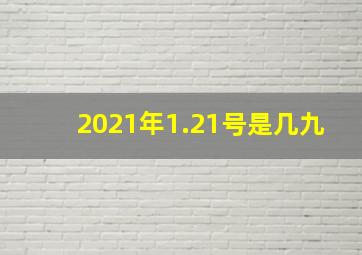 2021年1.21号是几九