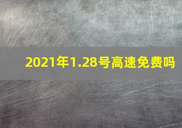 2021年1.28号高速免费吗