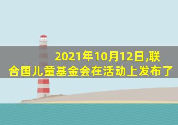 2021年10月12日,联合国儿童基金会在活动上发布了