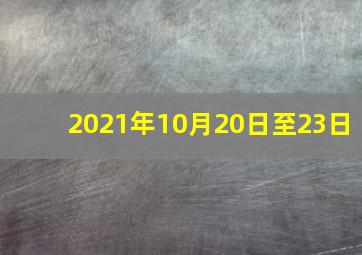 2021年10月20日至23日