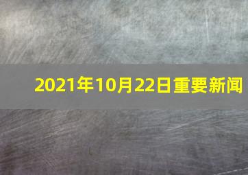 2021年10月22日重要新闻