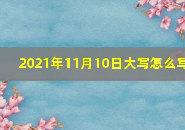 2021年11月10日大写怎么写