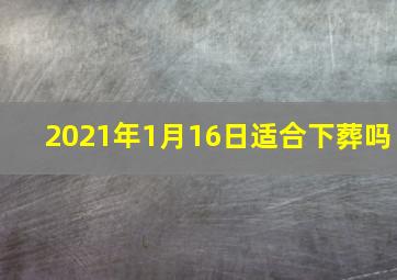 2021年1月16日适合下葬吗