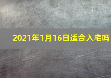 2021年1月16日适合入宅吗