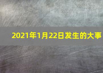 2021年1月22日发生的大事