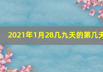 2021年1月28几九天的第几天