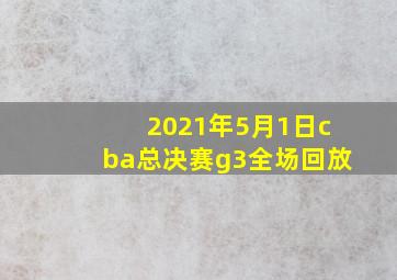 2021年5月1日cba总决赛g3全场回放