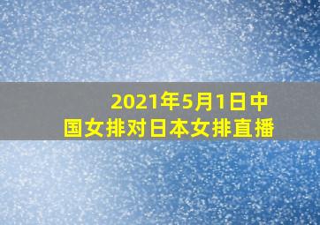 2021年5月1日中国女排对日本女排直播