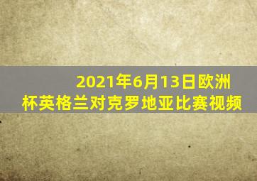 2021年6月13日欧洲杯英格兰对克罗地亚比赛视频