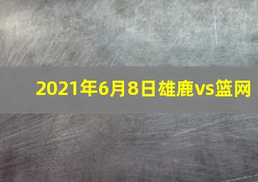 2021年6月8日雄鹿vs篮网