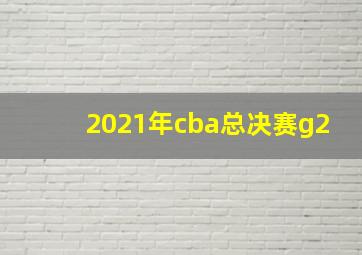 2021年cba总决赛g2