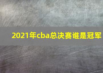 2021年cba总决赛谁是冠军