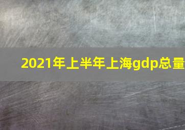 2021年上半年上海gdp总量