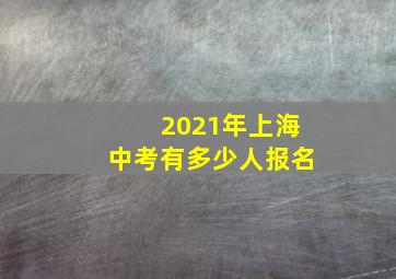 2021年上海中考有多少人报名