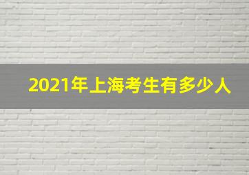 2021年上海考生有多少人