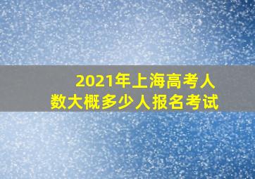 2021年上海高考人数大概多少人报名考试