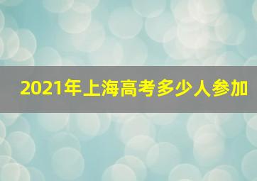 2021年上海高考多少人参加