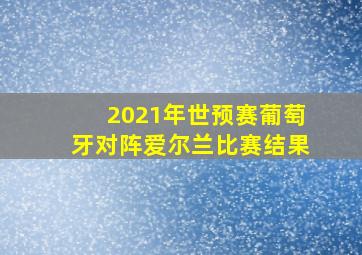 2021年世预赛葡萄牙对阵爱尔兰比赛结果