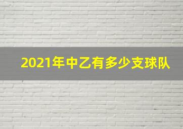 2021年中乙有多少支球队