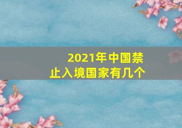 2021年中国禁止入境国家有几个