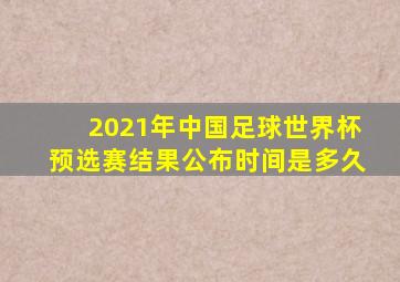 2021年中国足球世界杯预选赛结果公布时间是多久