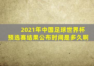 2021年中国足球世界杯预选赛结果公布时间是多久啊