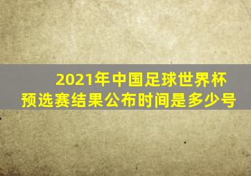 2021年中国足球世界杯预选赛结果公布时间是多少号