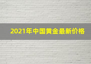 2021年中国黄金最新价格