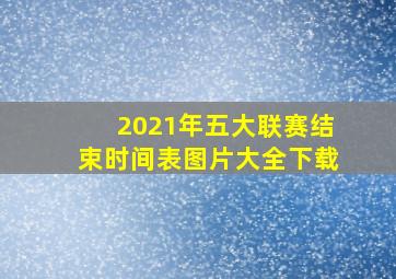 2021年五大联赛结束时间表图片大全下载