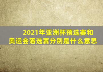 2021年亚洲杯预选赛和奥运会落选赛分别是什么意思