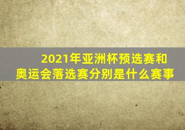 2021年亚洲杯预选赛和奥运会落选赛分别是什么赛事