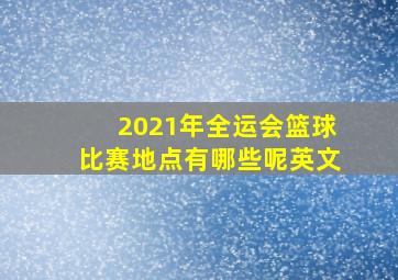 2021年全运会篮球比赛地点有哪些呢英文