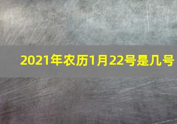 2021年农历1月22号是几号