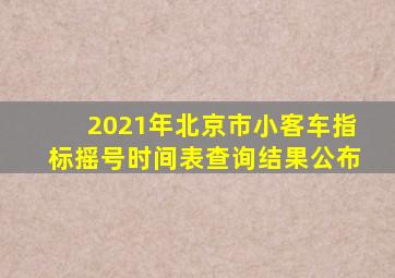 2021年北京市小客车指标摇号时间表查询结果公布