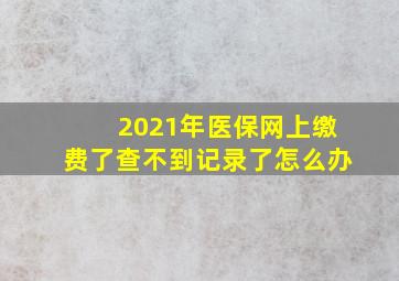 2021年医保网上缴费了查不到记录了怎么办