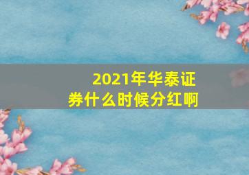 2021年华泰证券什么时候分红啊