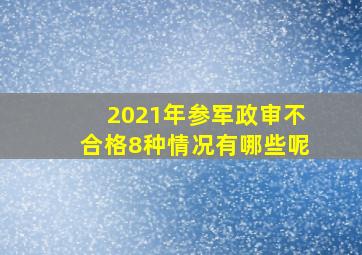 2021年参军政审不合格8种情况有哪些呢