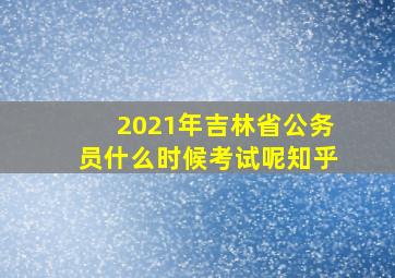 2021年吉林省公务员什么时候考试呢知乎