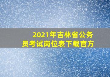 2021年吉林省公务员考试岗位表下载官方