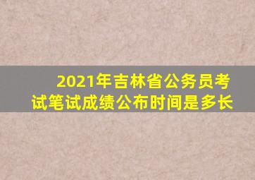 2021年吉林省公务员考试笔试成绩公布时间是多长