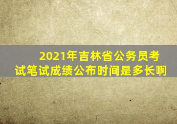 2021年吉林省公务员考试笔试成绩公布时间是多长啊