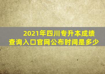 2021年四川专升本成绩查询入口官网公布时间是多少