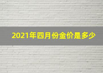 2021年四月份金价是多少