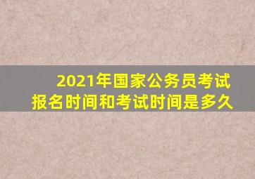 2021年国家公务员考试报名时间和考试时间是多久