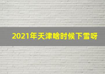 2021年天津啥时候下雪呀