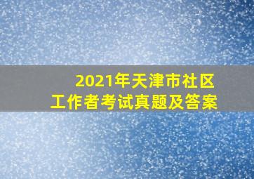 2021年天津市社区工作者考试真题及答案