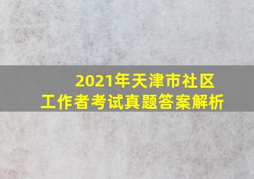 2021年天津市社区工作者考试真题答案解析