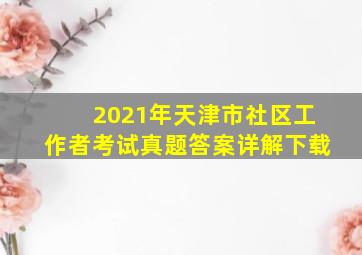 2021年天津市社区工作者考试真题答案详解下载