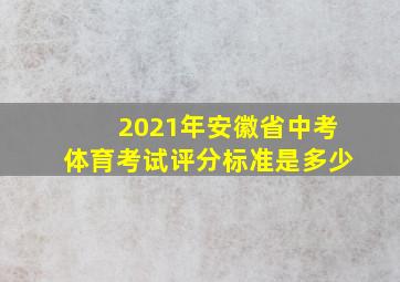 2021年安徽省中考体育考试评分标准是多少