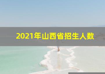 2021年山西省招生人数